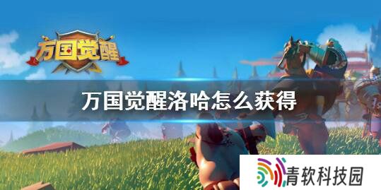 万国觉醒洛哈试炼怎么过 万国觉醒洛哈最详获取攻略
