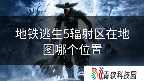 地铁逃生5辐射区在地图哪个位置