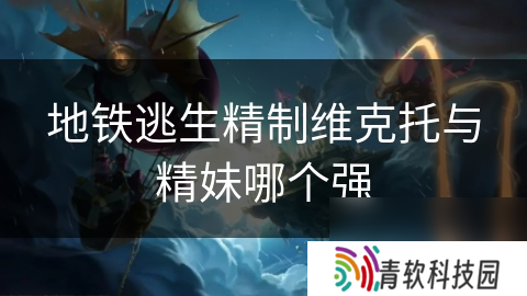 地铁逃生精制维克托与精妹哪个强