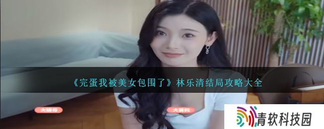 完蛋我被美女包围了林乐清结局怎么选？林乐清结局攻略