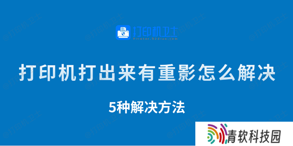 打印机打出来有重影怎么解决 5种解决方法