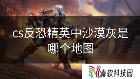 cs反恐精英中沙漠灰是哪个地图