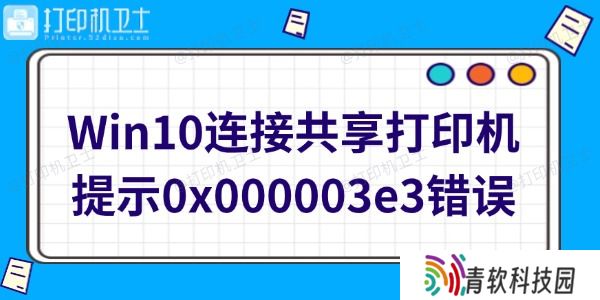 Win10连接共享打印机提示0x000003e3错误怎么办
