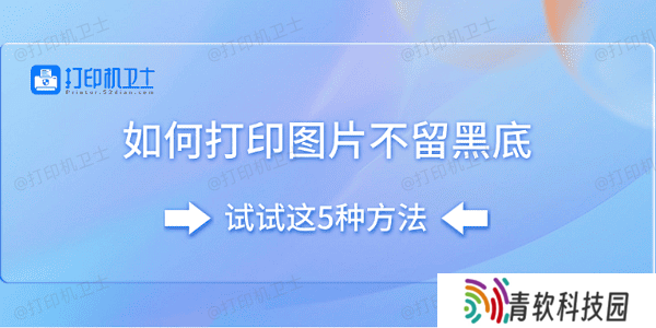 如何打印图片不留黑底 试试这5种方法