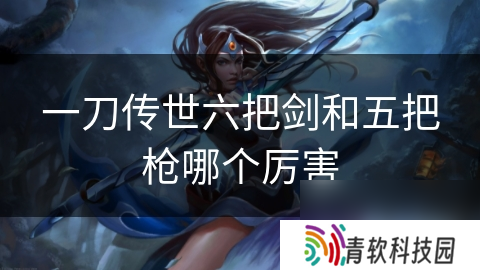 一刀传世六把剑和五把枪哪个厉害
