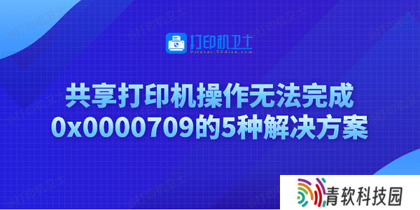 共享打印机操作无法完成0x0000709的5种解决方案