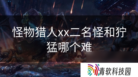 怪物猎人xx二名怪和狞猛哪个难