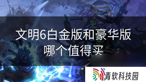 文明6白金版和豪华版哪个值得买