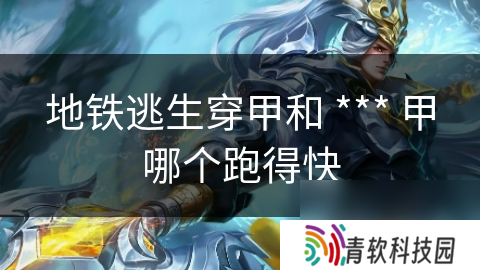 地铁逃生穿甲和 *** 甲哪个跑得快