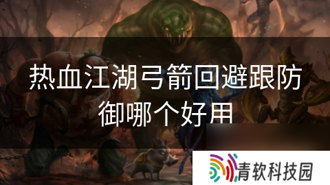热血江湖弓箭回避跟防御哪个好用