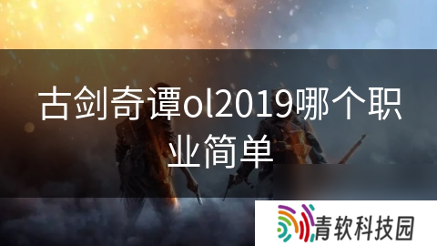 古剑奇谭ol2019哪个职业简单