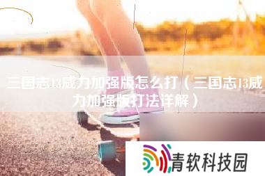 三国志13威力加强版怎么打（三国志13威力加强版打法详解）