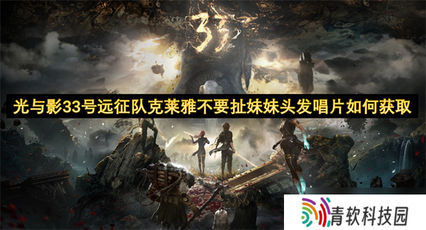 光与影33号远征队克莱雅不要扯妹妹头发唱片怎么获取