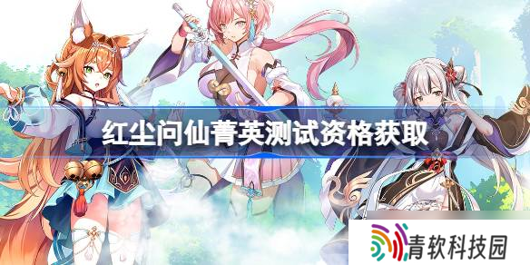 红尘问仙测试资格怎么获取 红尘问仙菁英资格获取方法