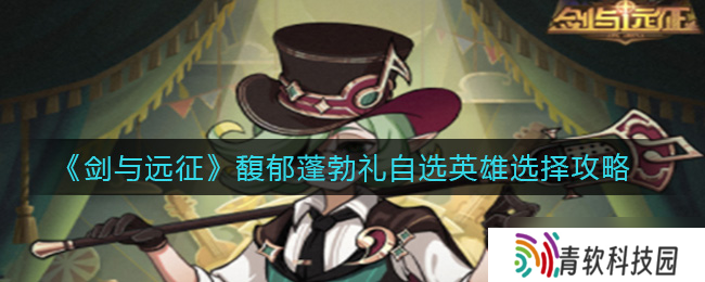 剑与远征 怎么挑选馥郁蓬勃礼中的自选英雄