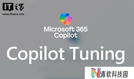 微软推出 Microsoft 365 Copilot Tuning，企业可用自己的数据训练 AI 模型