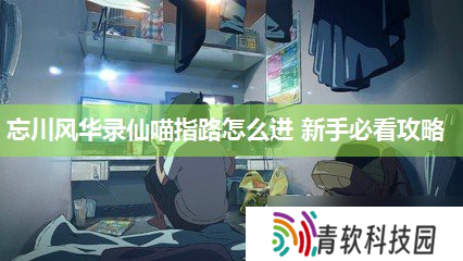 忘川风华录仙喵指路怎么进 新手必看攻略