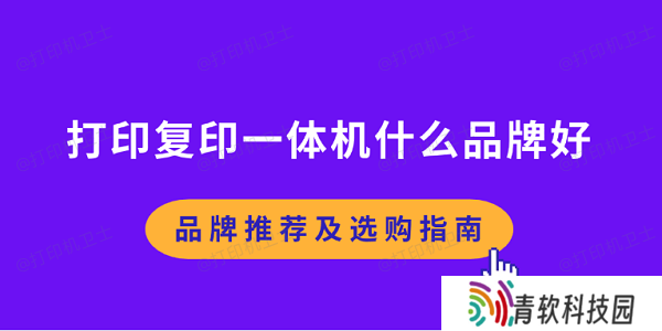 打印复印一体机什么品牌好 品牌推荐及选购指南