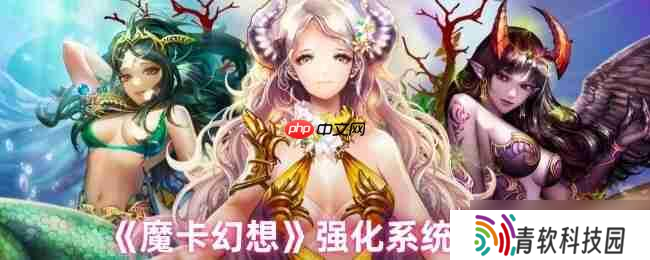 魔卡幻想强化系统终极指南 三步打造爆表战力，卡牌符文飙升秘诀