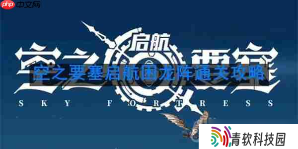 空之要塞启航困龙阵第40关怎么过-困龙阵第40关要怎么移动